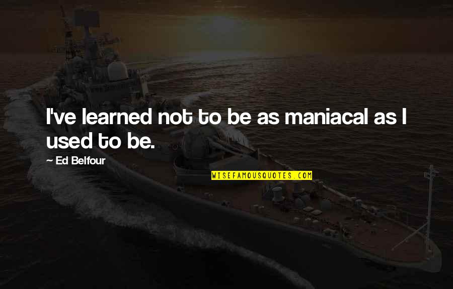 Shamsul Alam Quotes By Ed Belfour: I've learned not to be as maniacal as