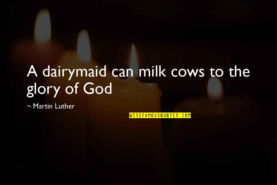 Shamsundar Song Quotes By Martin Luther: A dairymaid can milk cows to the glory Shamsundar Song Quotes By Martin Luther: A dairymaid can milk cows to the glory