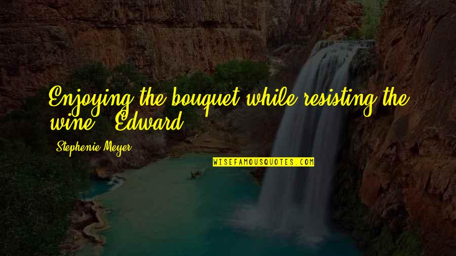 Shamsundar Song Quotes By Stephenie Meyer: Enjoying the bouquet while resisting the wine. -Edward Shamsundar Song Quotes By Stephenie Meyer: Enjoying the bouquet while resisting the wine. -Edward