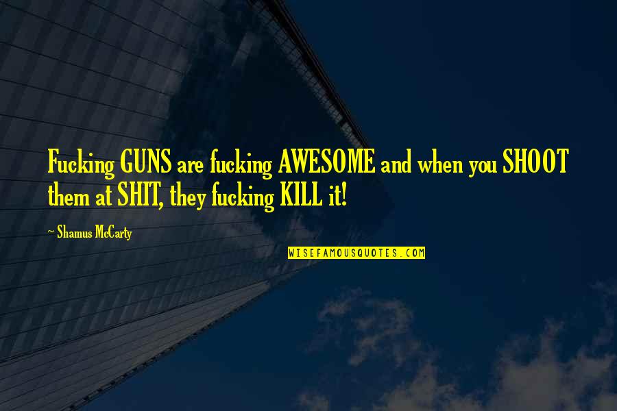 Shamus Quotes By Shamus McCarty: Fucking GUNS are fucking AWESOME and when you