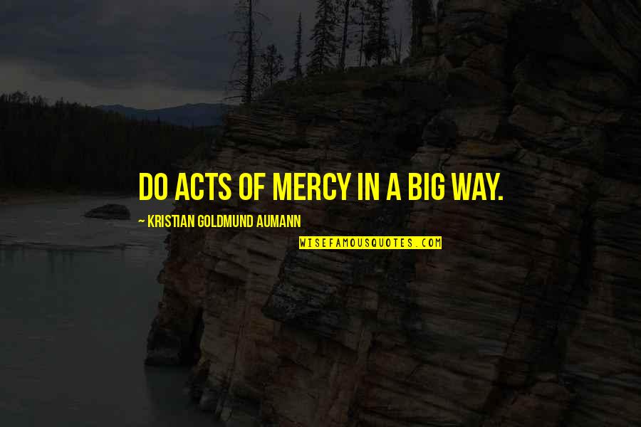 Shamya Quotes By Kristian Goldmund Aumann: Do ACTS of MERCY in a BIG WAY.