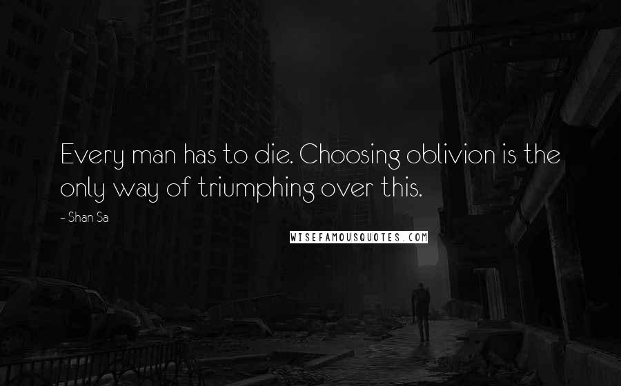 Shan Sa quotes: Every man has to die. Choosing oblivion is the only way of triumphing over this.