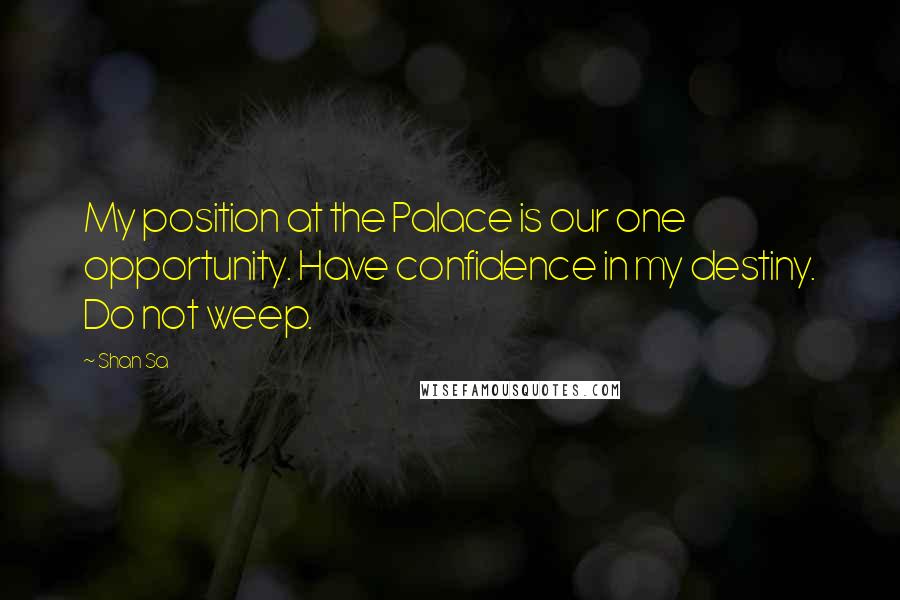 Shan Sa quotes: My position at the Palace is our one opportunity. Have confidence in my destiny. Do not weep.