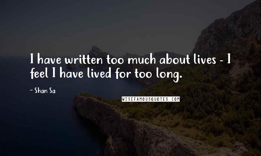 Shan Sa quotes: I have written too much about lives - I feel I have lived for too long.