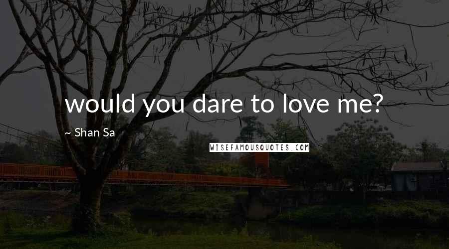 Shan Sa quotes: would you dare to love me?