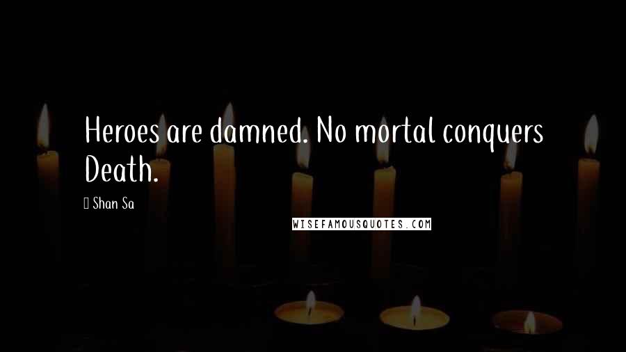 Shan Sa quotes: Heroes are damned. No mortal conquers Death.