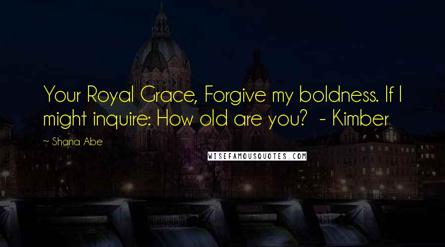 Shana Abe quotes: Your Royal Grace, Forgive my boldness. If I might inquire: How old are you? - Kimber