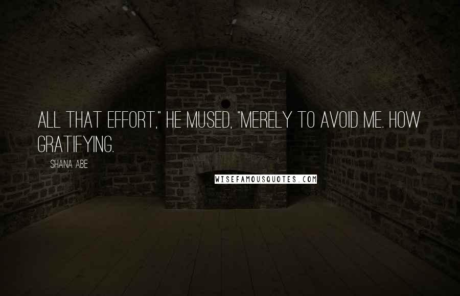 Shana Abe quotes: All that effort," he mused, "merely to avoid me. How gratifying.