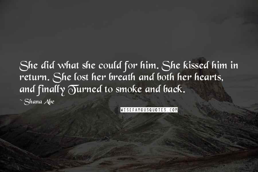 Shana Abe quotes: She did what she could for him. She kissed him in return. She lost her breath and both her hearts, and finally Turned to smoke and back.