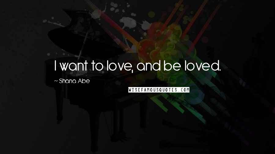 Shana Abe quotes: I want to love, and be loved.