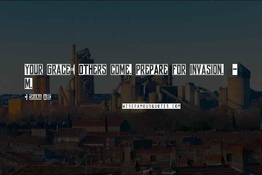 Shana Abe quotes: Your Grace: Others come. Prepare for Invasion. - M.