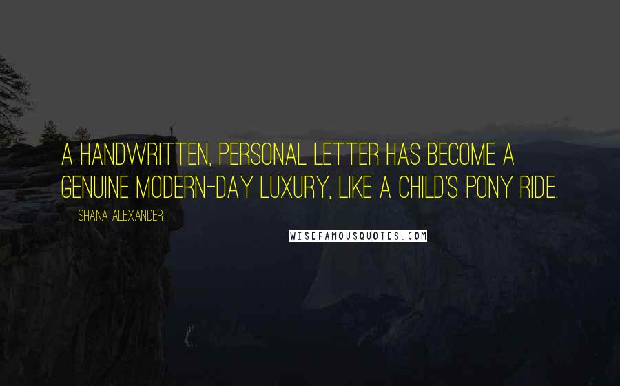 Shana Alexander quotes: A handwritten, personal letter has become a genuine modern-day luxury, like a child's pony ride.