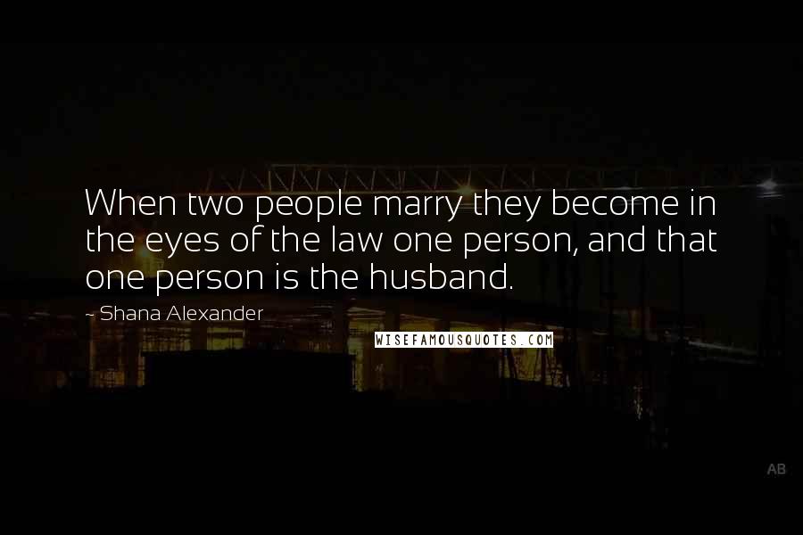 Shana Alexander quotes: When two people marry they become in the eyes of the law one person, and that one person is the husband.