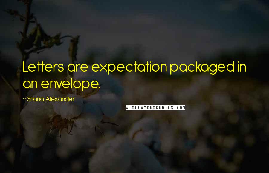 Shana Alexander quotes: Letters are expectation packaged in an envelope.