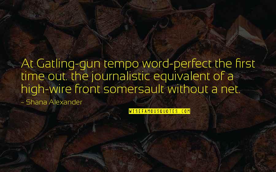 Shana Alexander Quotes By Shana Alexander: At Gatling-gun tempo word-perfect the first time out.