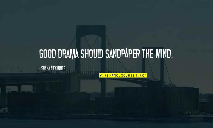 Shana Alexander Quotes By Shana Alexander: Good drama should sandpaper the mind.