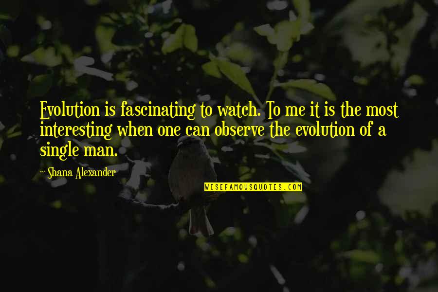 Shana Alexander Quotes By Shana Alexander: Evolution is fascinating to watch. To me it