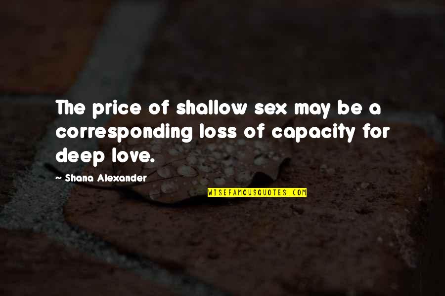 Shana Alexander Quotes By Shana Alexander: The price of shallow sex may be a
