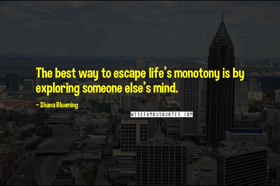 Shana Blueming quotes: The best way to escape life's monotony is by exploring someone else's mind.