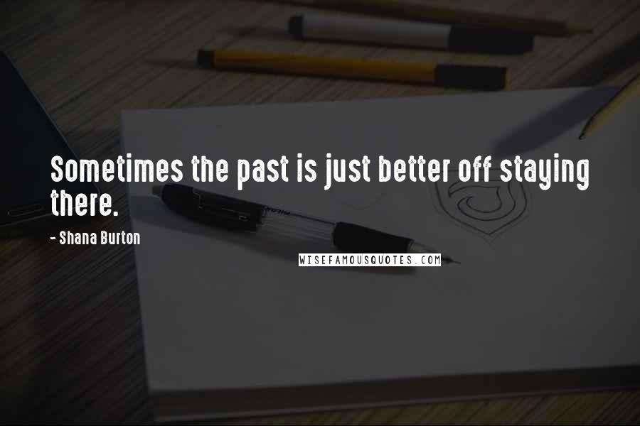 Shana Burton quotes: Sometimes the past is just better off staying there.