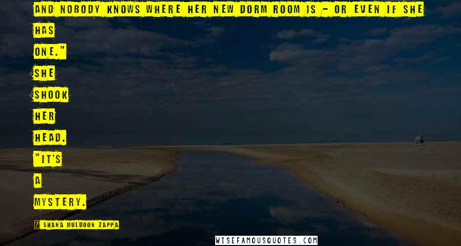 Shana Muldoon Zappa quotes: And nobody knows where her new dorm room is - or even if she has one." She shook her head. "It's a mystery.