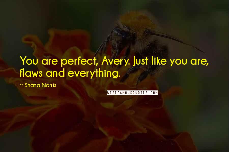 Shana Norris quotes: You are perfect, Avery. Just like you are, flaws and everything.