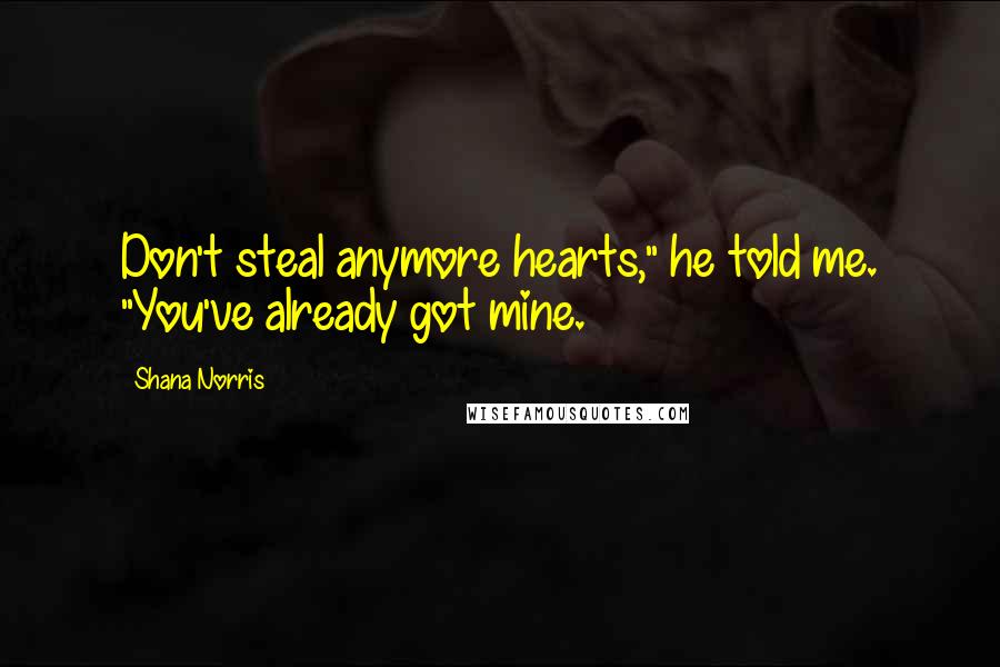 Shana Norris quotes: Don't steal anymore hearts," he told me. "You've already got mine.