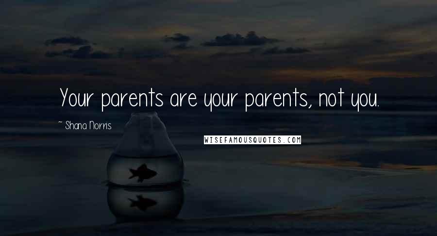 Shana Norris quotes: Your parents are your parents, not you.