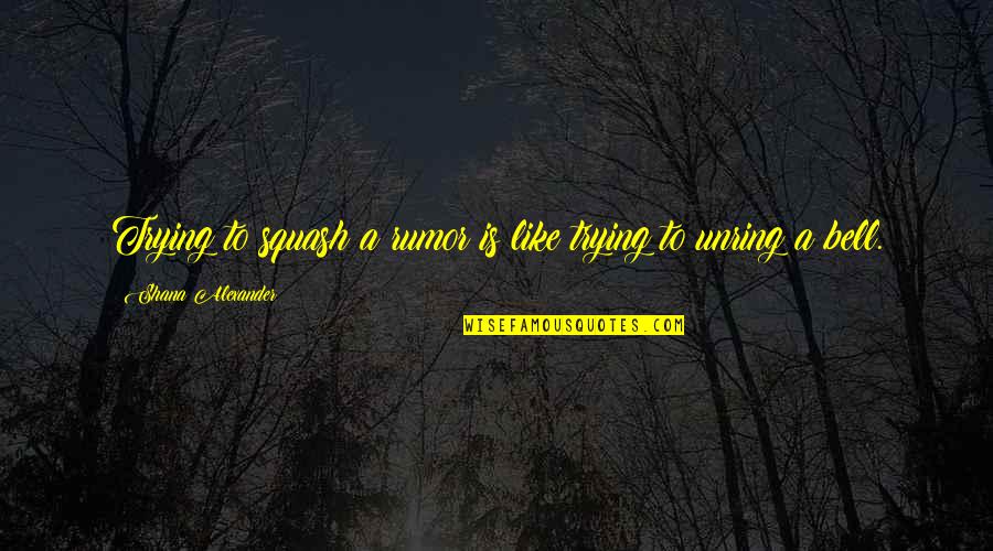 Shana Quotes By Shana Alexander: Trying to squash a rumor is like trying
