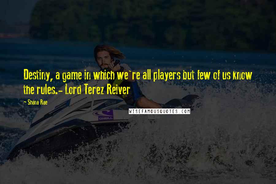 Shana Rae quotes: Destiny, a game in which we're all players but few of us know the rules.- Lord Terez Reiver
