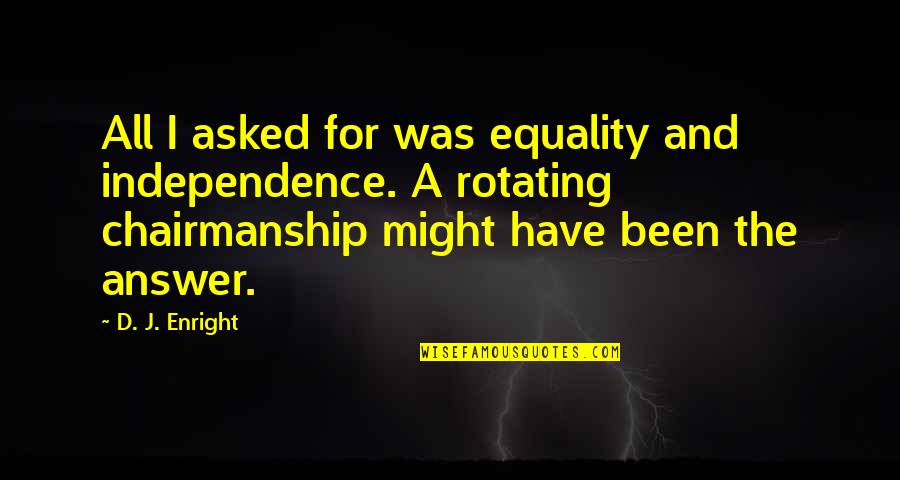 Shana Tova Umetuka Quotes By D. J. Enright: All I asked for was equality and independence. Shana Tova Umetuka Quotes By D. J. Enright: All I asked for was equality and independence.