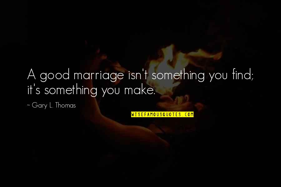 Shana Tova Umetuka Quotes By Gary L. Thomas: A good marriage isn't something you find; it's Shana Tova Umetuka Quotes By Gary L. Thomas: A good marriage isn't something you find; it's
