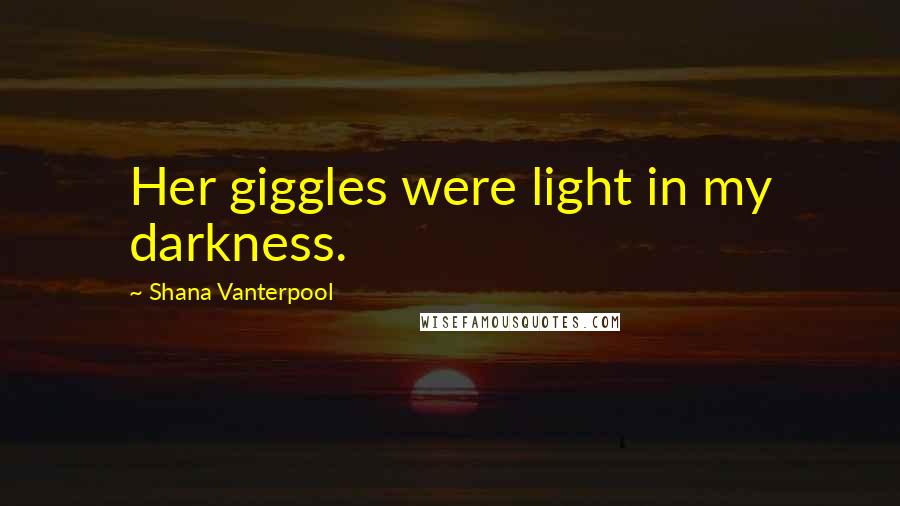 Shana Vanterpool quotes: Her giggles were light in my darkness. Shana Vanterpool quotes: Her giggles were light in my darkness.