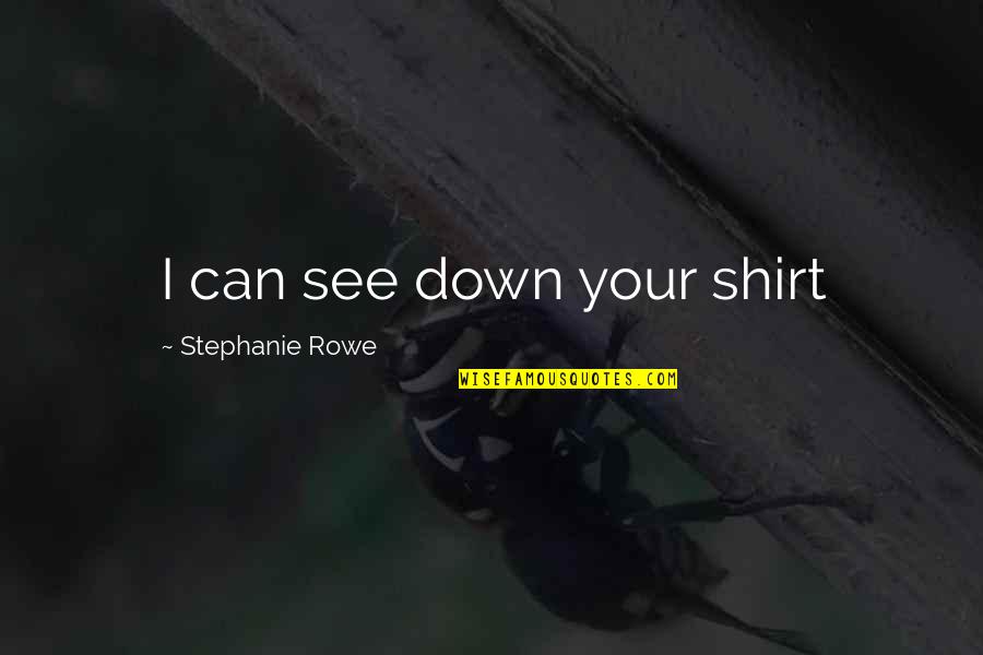 Shanab Quotes By Stephanie Rowe: I can see down your shirt Shanab Quotes By Stephanie Rowe: I can see down your shirt