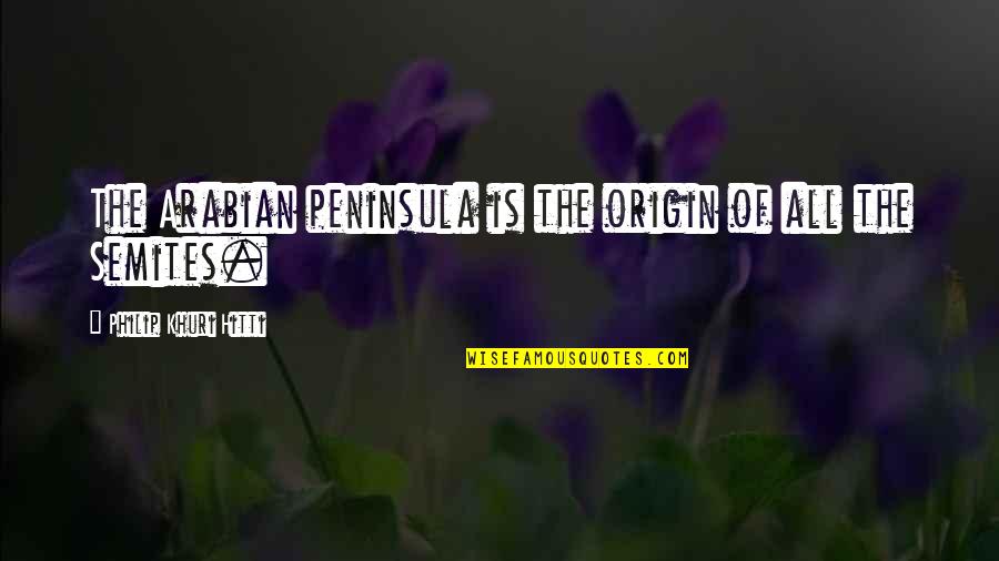 Shanabarger Quotes By Philip Khuri Hitti: The Arabian peninsula is the origin of all