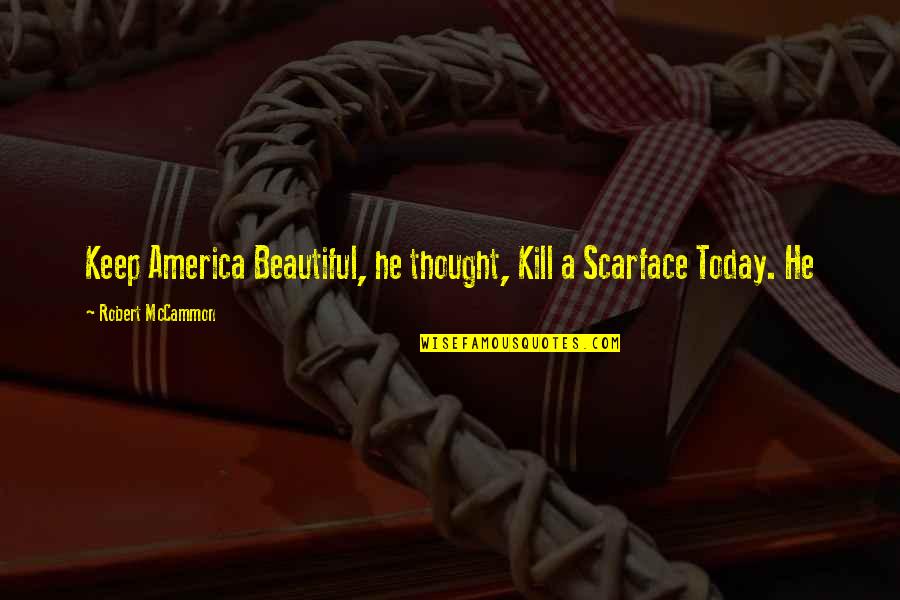 Shanabrooke Quotes By Robert McCammon: Keep America Beautiful, he thought, Kill a Scarface Shanabrooke Quotes By Robert McCammon: Keep America Beautiful, he thought, Kill a Scarface