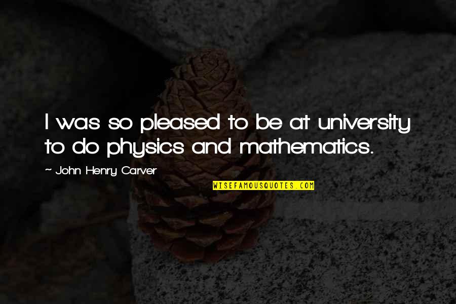 Shanae Johnson Quotes By John Henry Carver: I was so pleased to be at university Shanae Johnson Quotes By John Henry Carver: I was so pleased to be at university