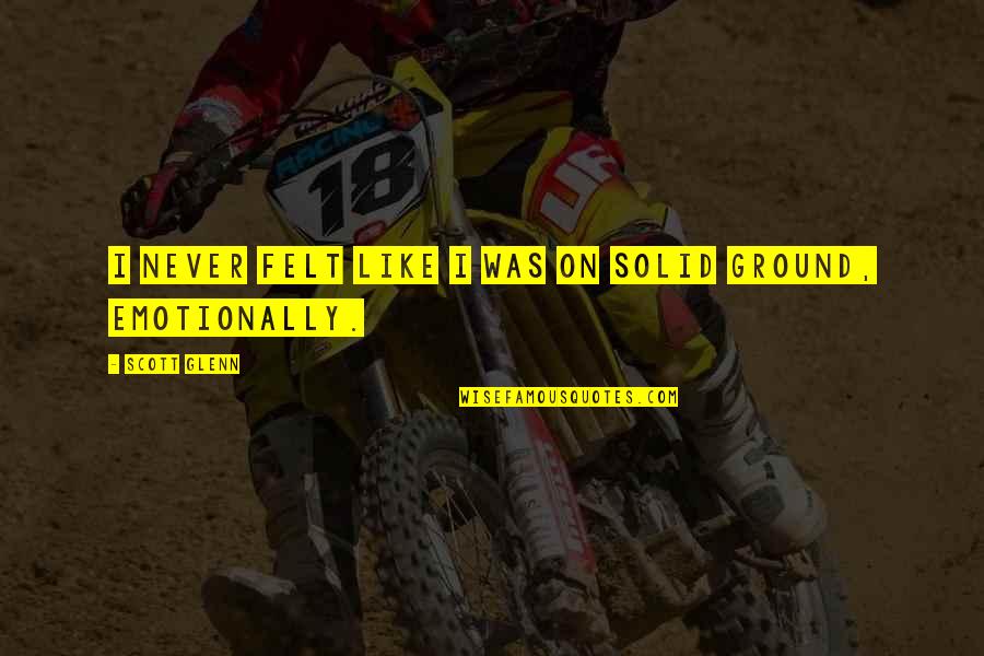 Shanae Watkins Quotes By Scott Glenn: I never felt like I was on solid Shanae Watkins Quotes By Scott Glenn: I never felt like I was on solid