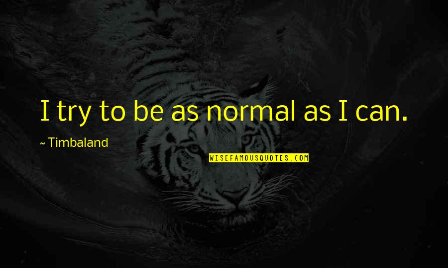 Shanae Watkins Quotes By Timbaland: I try to be as normal as I Shanae Watkins Quotes By Timbaland: I try to be as normal as I