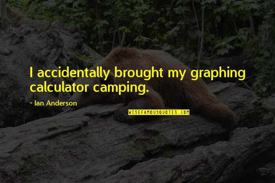 Shanafelt Construction Quotes By Ian Anderson: I accidentally brought my graphing calculator camping. Shanafelt Construction Quotes By Ian Anderson: I accidentally brought my graphing calculator camping.