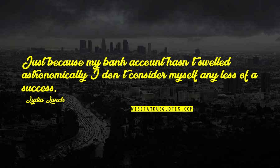 Shanah Tovah Quotes By Lydia Lunch: Just because my bank account hasn't swelled astronomically