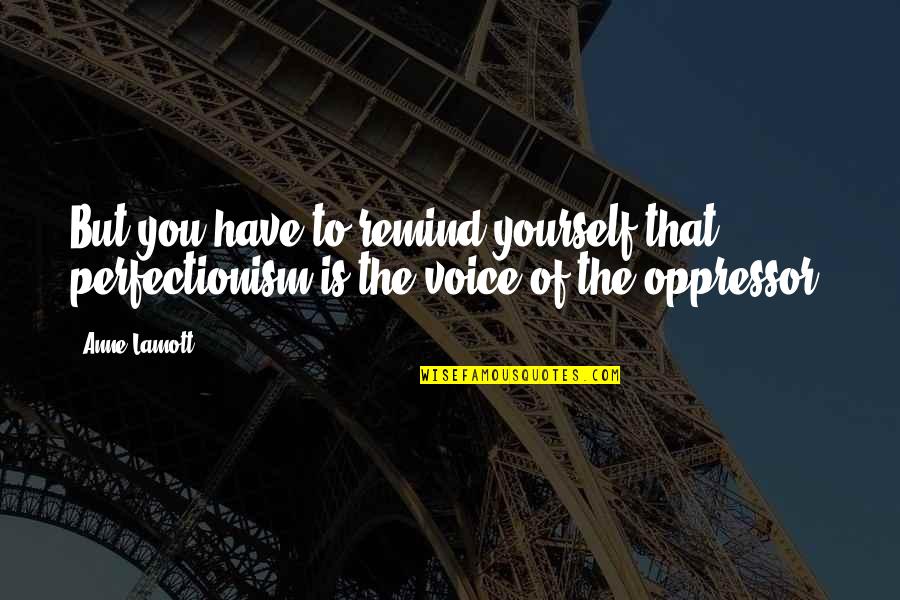 Shanaya Taylor Quotes By Anne Lamott: But you have to remind yourself that perfectionism
