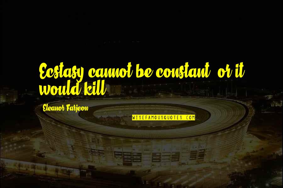 Shanaya Taylor Quotes By Eleanor Farjeon: Ecstasy cannot be constant, or it would kill. Shanaya Taylor Quotes By Eleanor Farjeon: Ecstasy cannot be constant, or it would kill.