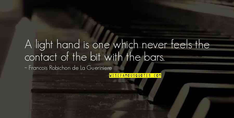 Shanaya Taylor Quotes By Francois Robichon De La Gueriniere: A light hand is one which never feels Shanaya Taylor Quotes By Francois Robichon De La Gueriniere: A light hand is one which never feels