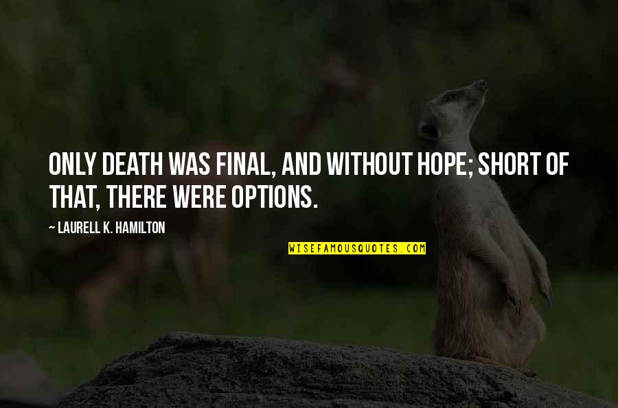 Shanaya Taylor Quotes By Laurell K. Hamilton: Only death was final, and without hope; short Shanaya Taylor Quotes By Laurell K. Hamilton: Only death was final, and without hope; short