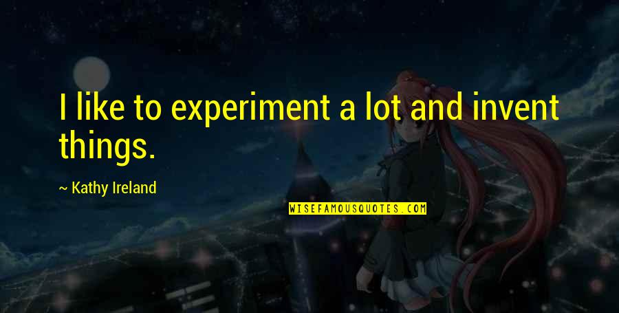 Shandar Dombivli Quotes By Kathy Ireland: I like to experiment a lot and invent Shandar Dombivli Quotes By Kathy Ireland: I like to experiment a lot and invent