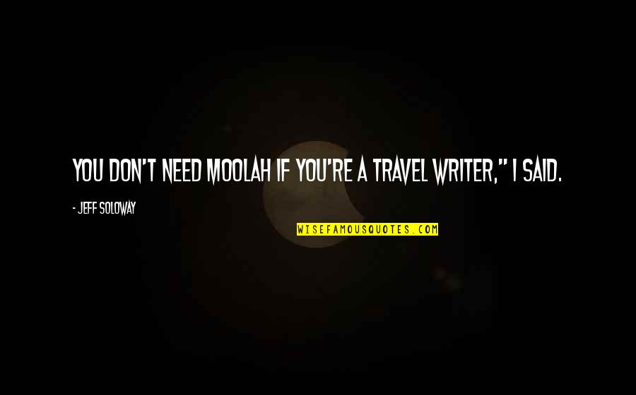 Shander Burns Quotes By Jeff Soloway: You don't need moolah if you're a travel Shander Burns Quotes By Jeff Soloway: You don't need moolah if you're a travel