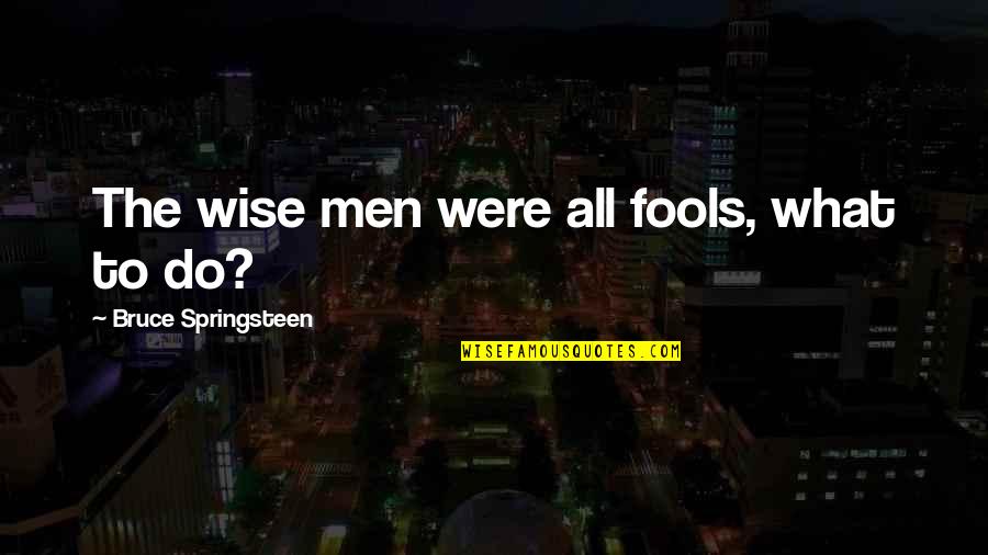 Shanders Script Quotes By Bruce Springsteen: The wise men were all fools, what to