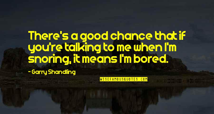 Shandling Quotes By Garry Shandling: There's a good chance that if you're talking