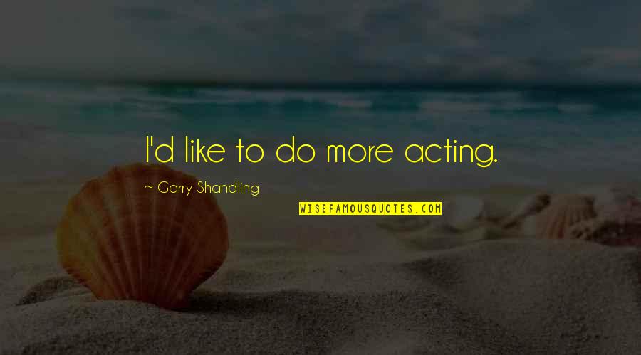 Shandling Quotes By Garry Shandling: I'd like to do more acting.